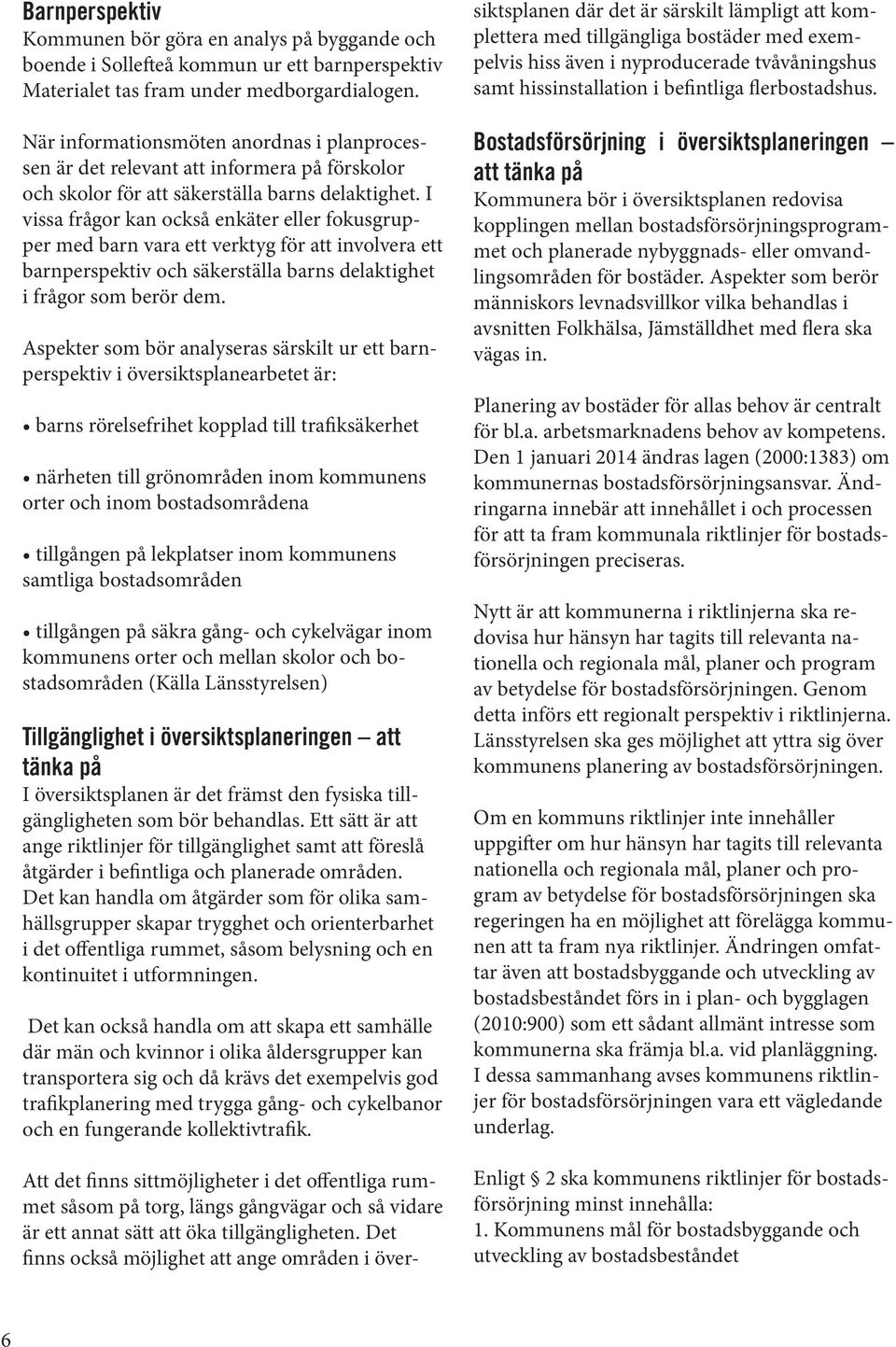 I vissa frågor kan också enkäter eller fokusgrupper med barn vara ett verktyg för att involvera ett barnperspektiv och säkerställa barns delaktighet i frågor som berör dem.