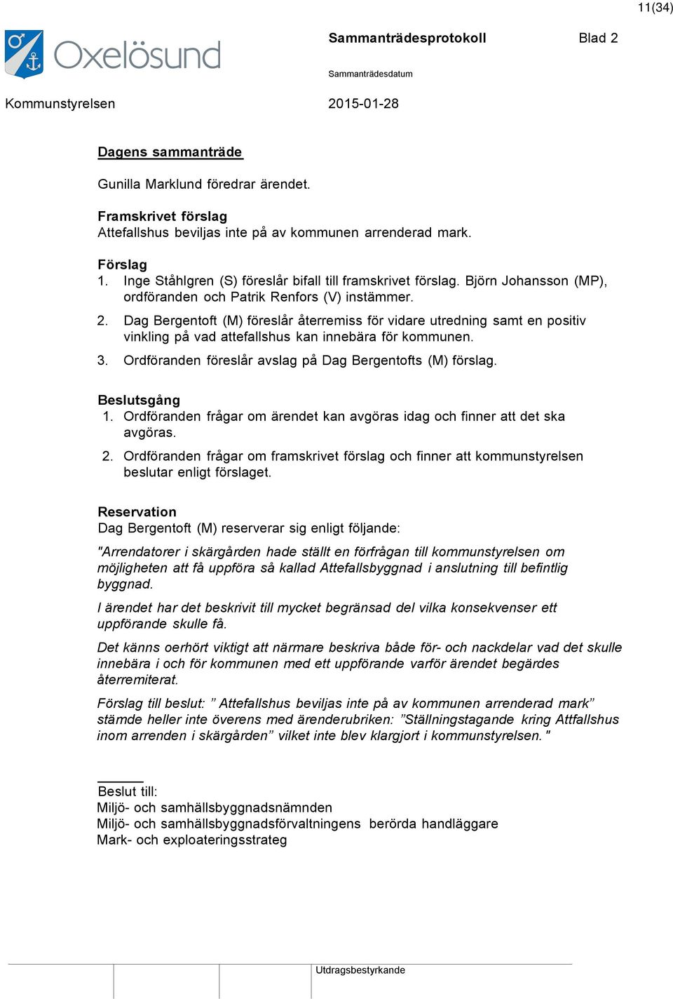 Dag Bergentoft (M) föreslår återremiss för vidare utredning samt en positiv vinkling på vad attefallshus kan innebära för kommunen. 3. Ordföranden föreslår avslag på Dag Bergentofts (M) förslag.