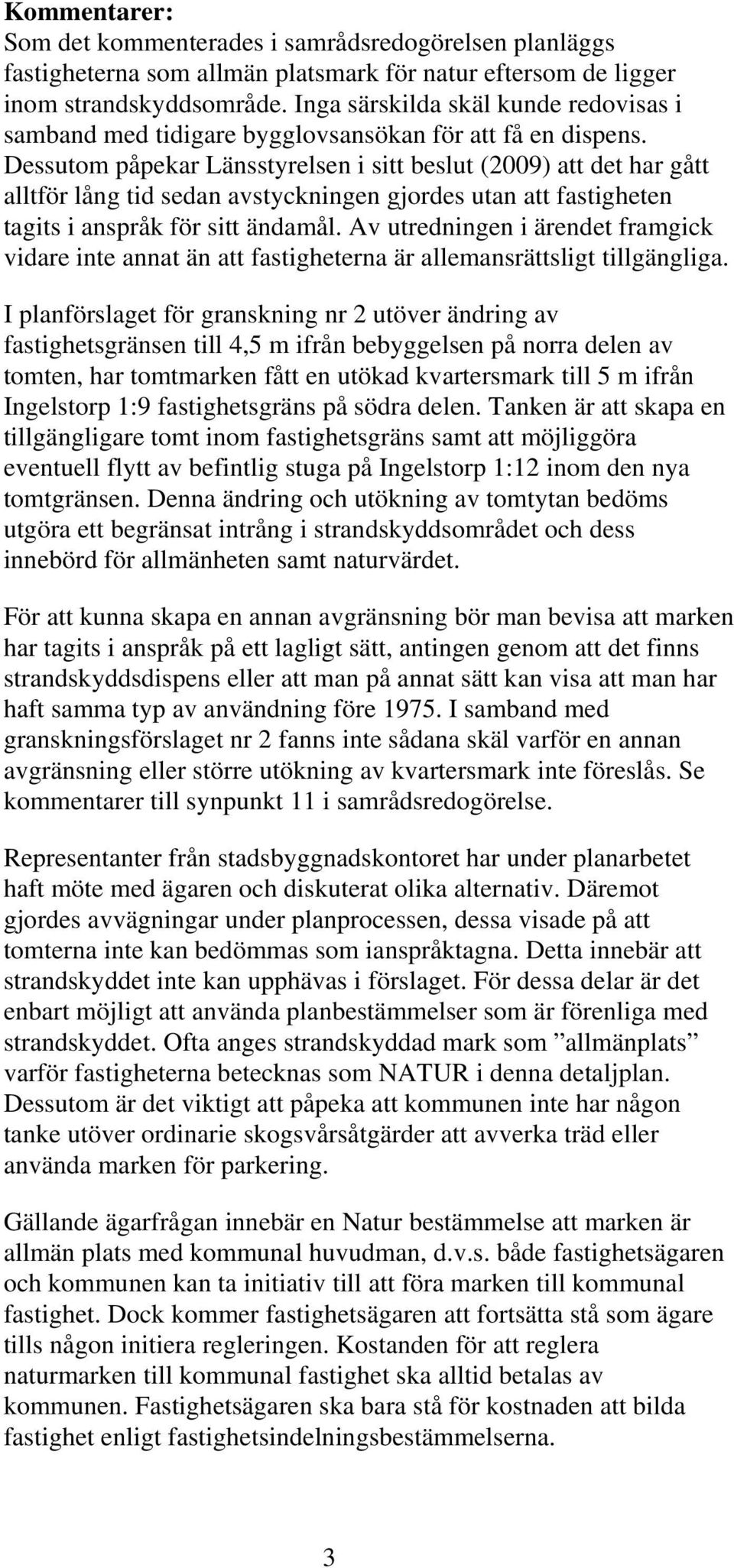 Dessutom påpekar Länsstyrelsen i sitt beslut (2009) att det har gått alltför lång tid sedan avstyckningen gjordes utan att fastigheten tagits i anspråk för sitt ändamål.