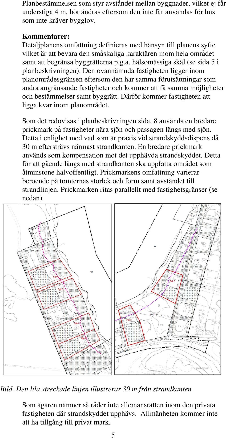 Den ovannämnda fastigheten ligger inom planområdesgränsen eftersom den har samma förutsättningar som andra angränsande fastigheter och kommer att få samma möjligheter och bestämmelser samt byggrätt.