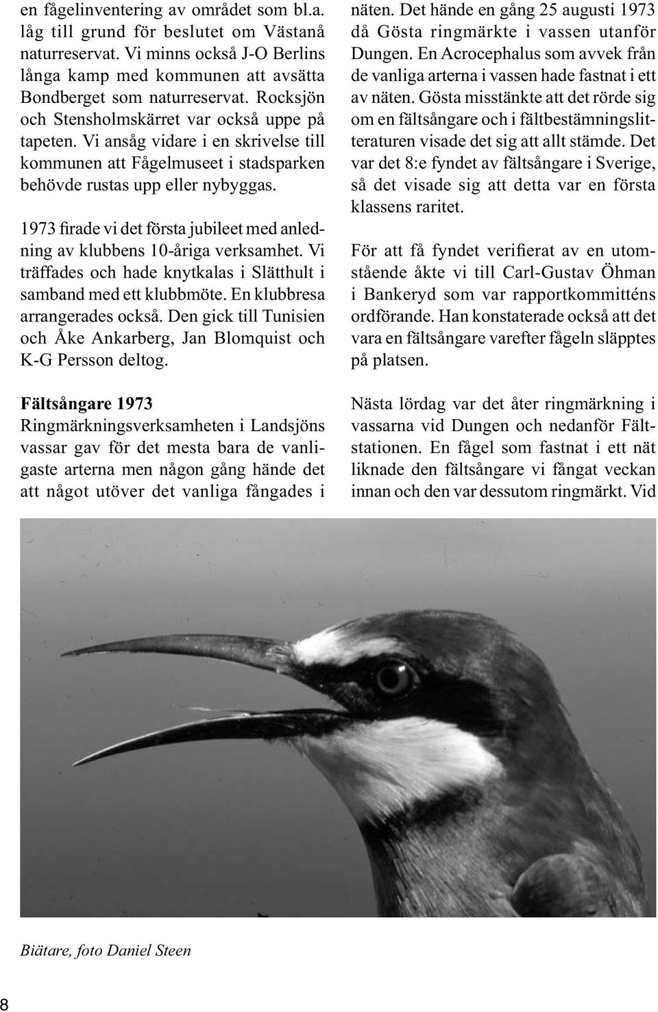 1973 firade vi det första jubileet med anledning av klubbens 10-åriga verksamhet. Vi träffades och hade knytkalas i Slätthult i samband med ett klubbmöte. En klubbresa arrangerades också.