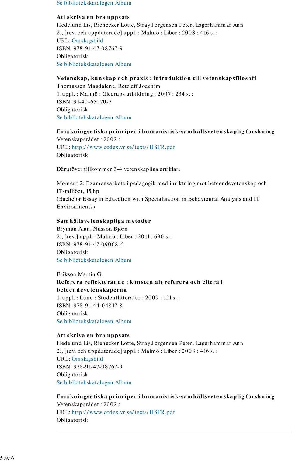 : Malmö : Gleerups utbildning : 2007 : 234 s. : ISBN: 91-40-65070-7 Forskningsetiska principer i humanistisk-samhällsvetenskaplig forskning Vetenskapsrådet : 2002 : URL: http://www.codex.vr.
