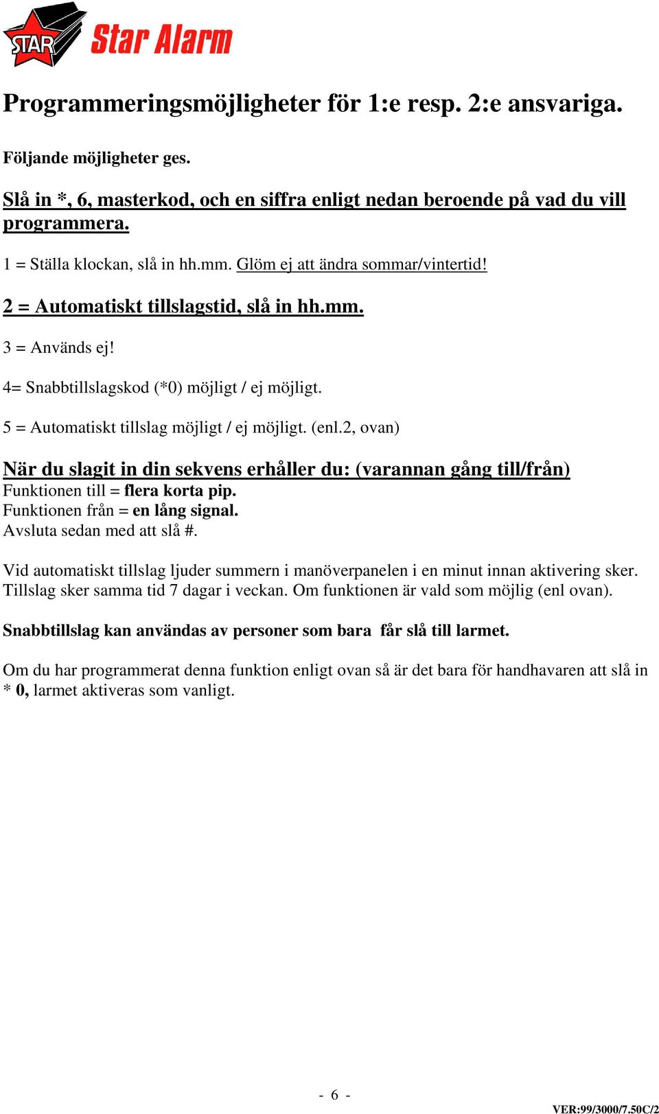 2, ovan) När du slagit in din sekvens erhåller du: (varannan gång till/från) Funktionen till = flera korta pip. Funktionen från = en lång signal. Avsluta sedan med att slå #.