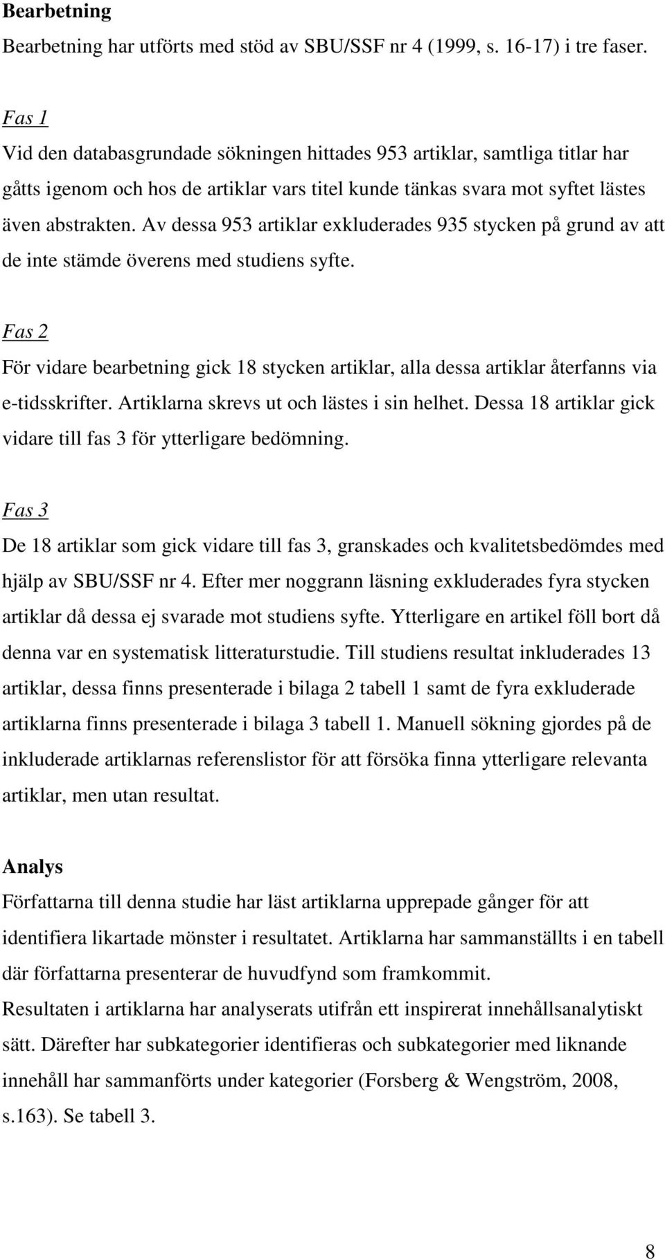 Av dessa 953 artiklar exkluderades 935 stycken på grund av att de inte stämde överens med studiens syfte.