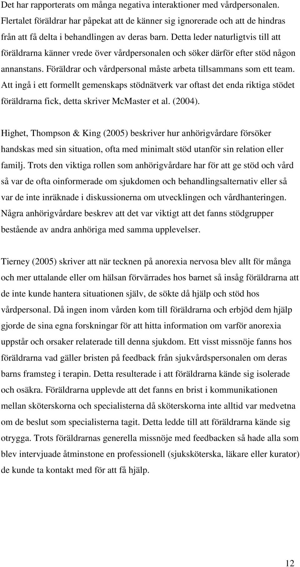 Att ingå i ett formellt gemenskaps stödnätverk var oftast det enda riktiga stödet föräldrarna fick, detta skriver McMaster et al. (2004).