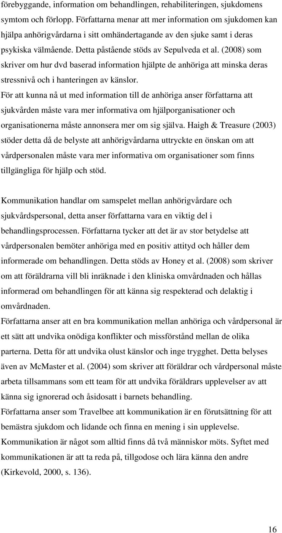 (2008) som skriver om hur dvd baserad information hjälpte de anhöriga att minska deras stressnivå och i hanteringen av känslor.