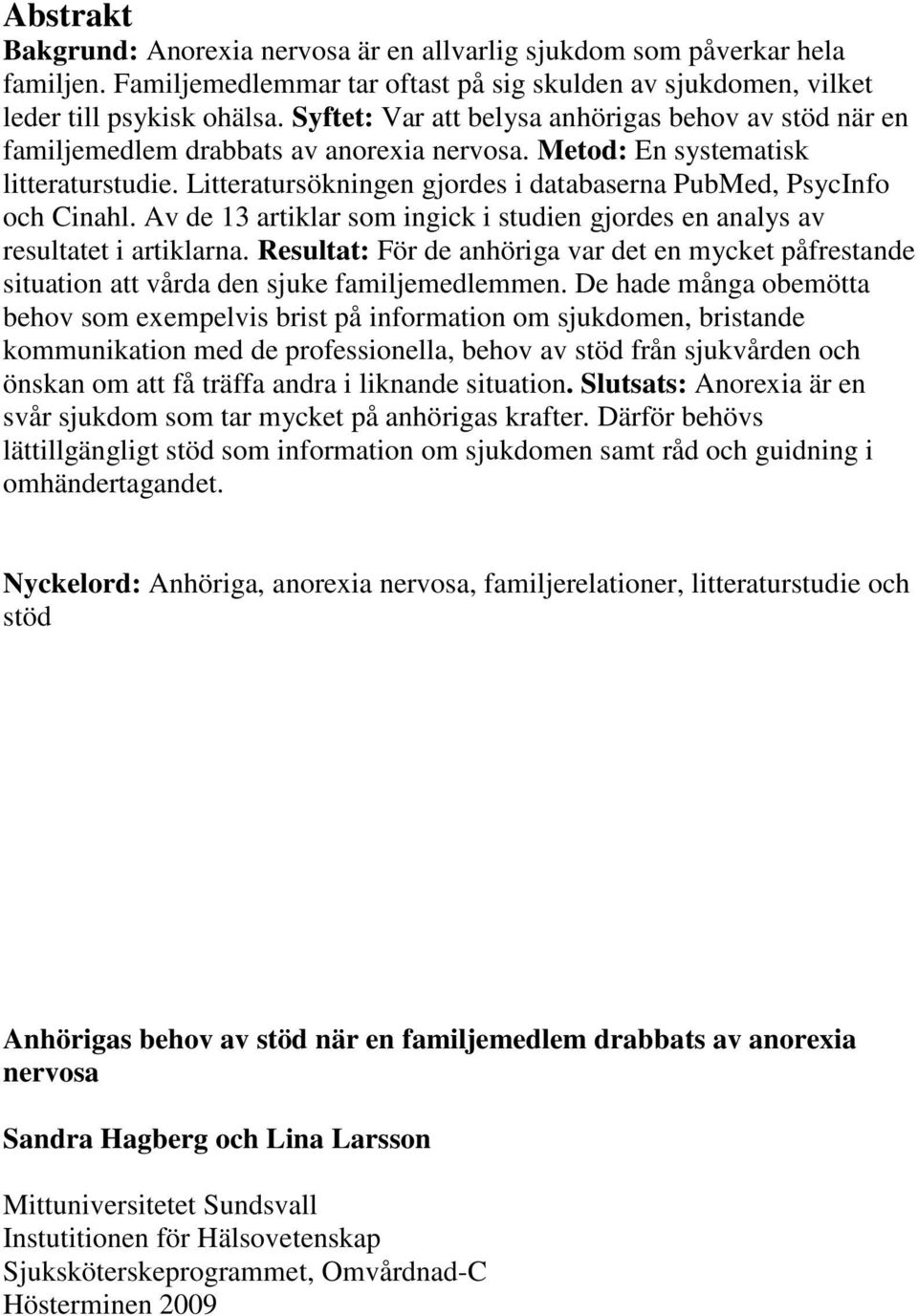 Litteratursökningen gjordes i databaserna PubMed, PsycInfo och Cinahl. Av de 13 artiklar som ingick i studien gjordes en analys av resultatet i artiklarna.
