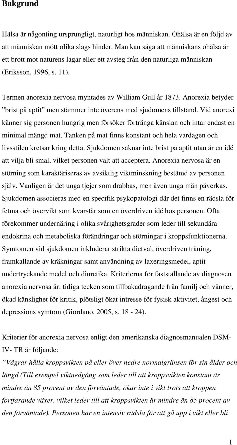 Anorexia betyder brist på aptit men stämmer inte överens med sjudomens tillstånd. Vid anorexi känner sig personen hungrig men försöker förtränga känslan och intar endast en minimal mängd mat.