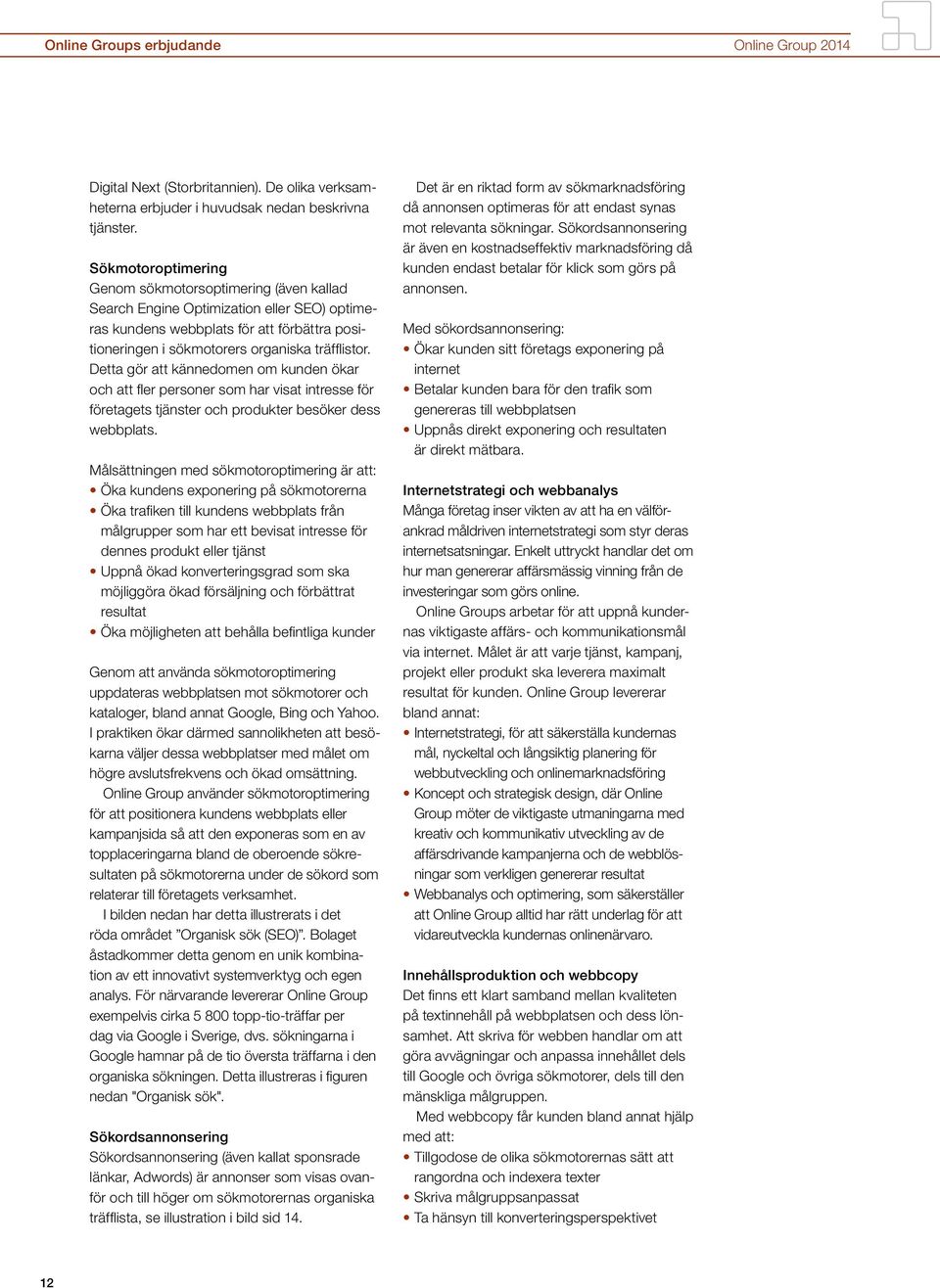 Detta gör att kännedomen om kunden ökar och att fler personer som har visat intresse för företagets tjänster och produkter besöker dess webbplats.
