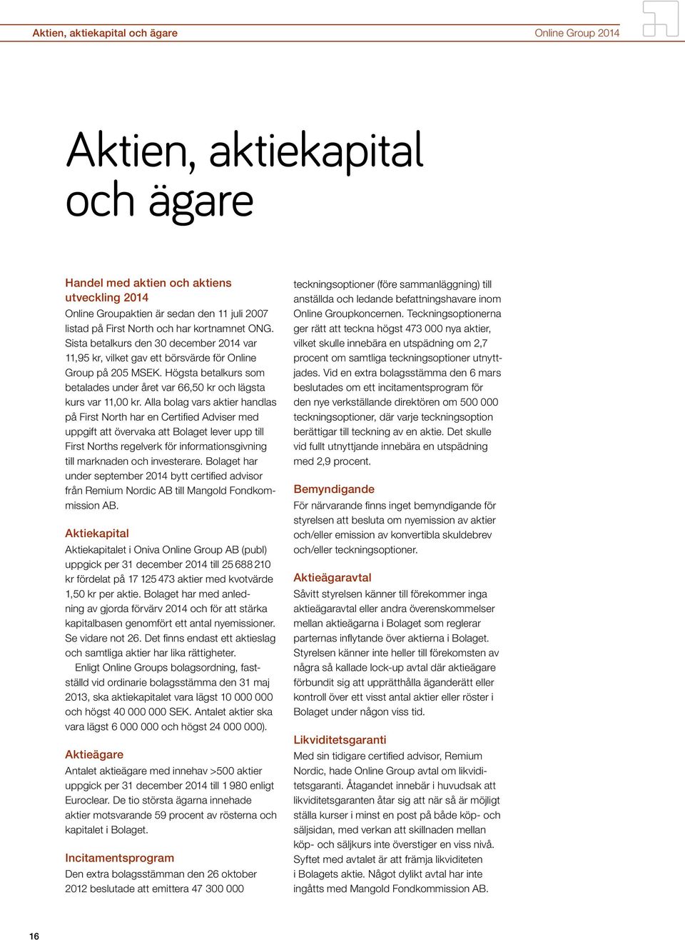 Högsta betalkurs som betalades under året var 66,50 kr och lägsta kurs var 11,00 kr.