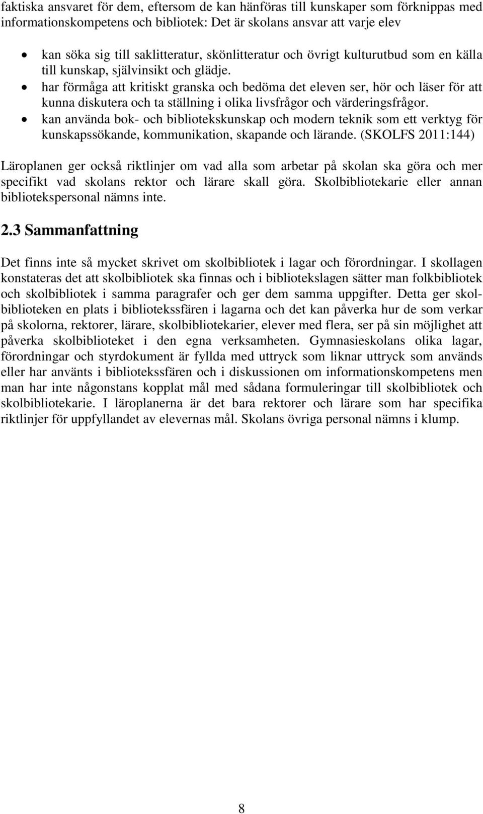 har förmåga att kritiskt granska och bedöma det eleven ser, hör och läser för att kunna diskutera och ta ställning i olika livsfrågor och värderingsfrågor.