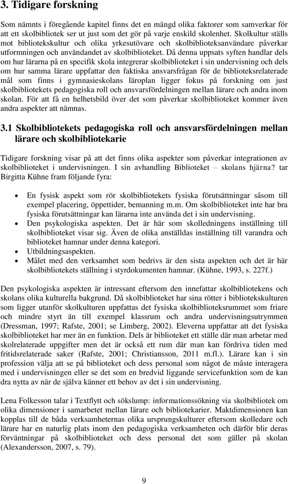 Då denna uppsats syften handlar dels om hur lärarna på en specifik skola integrerar skolbiblioteket i sin undervisning och dels om hur samma lärare uppfattar den faktiska ansvarsfrågan för de