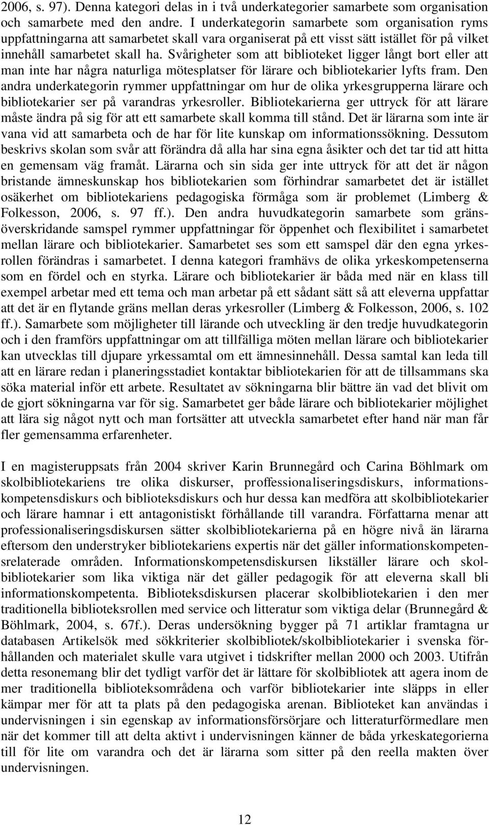 Svårigheter som att biblioteket ligger långt bort eller att man inte har några naturliga mötesplatser för lärare och bibliotekarier lyfts fram.