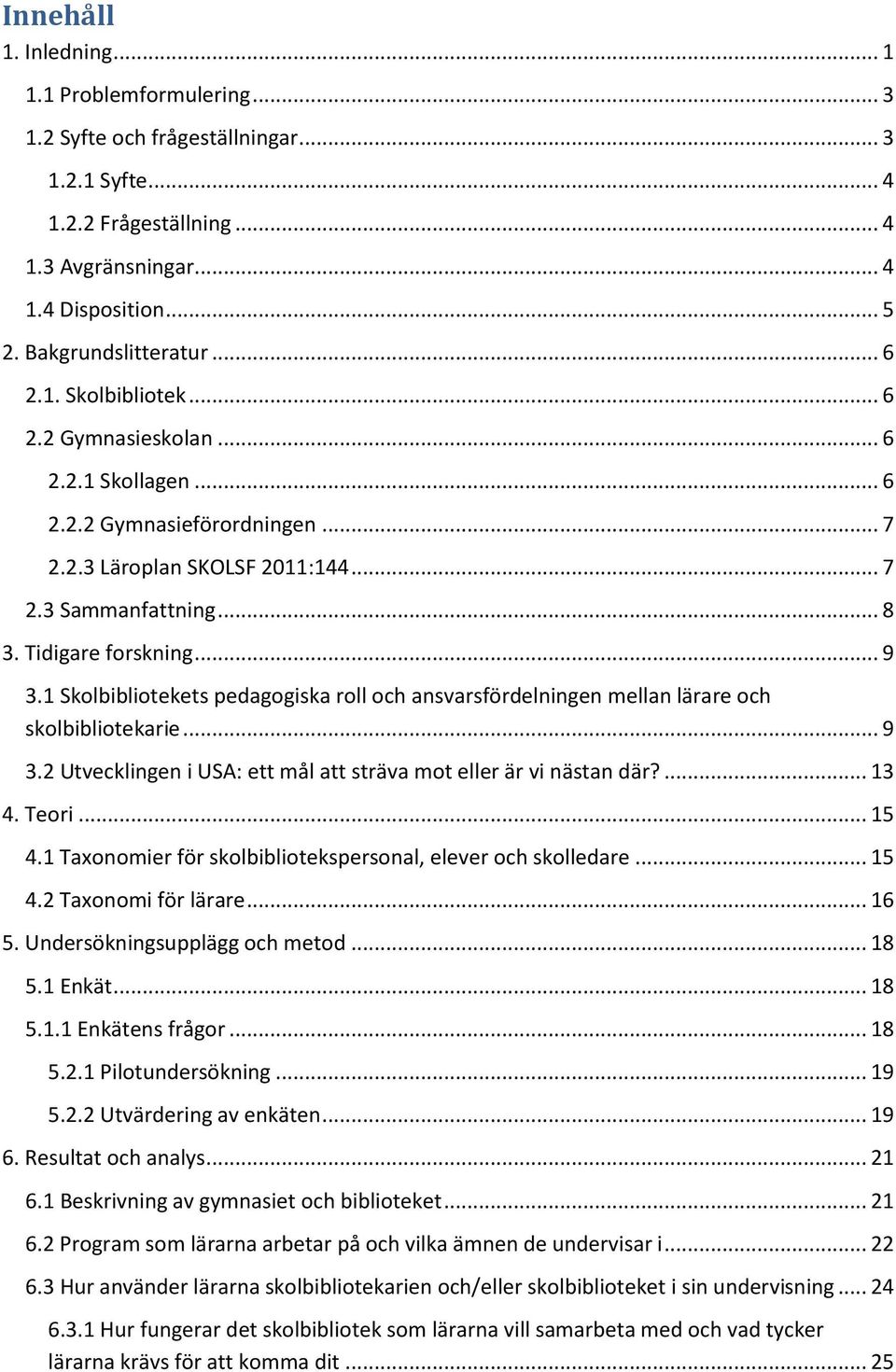 Tidigare forskning... 9 3.1 Skolbibliotekets pedagogiska roll och ansvarsfördelningen mellan lärare och skolbibliotekarie... 9 3.2 Utvecklingen i USA: ett mål att sträva mot eller är vi nästan där?