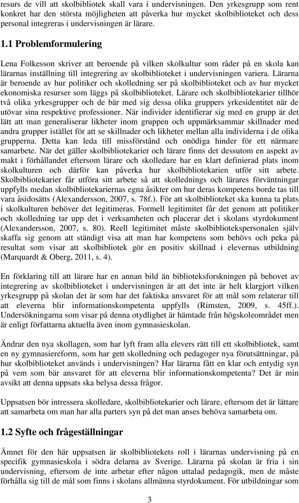 1 Problemformulering Lena Folkesson skriver att beroende på vilken skolkultur som råder på en skola kan lärarnas inställning till integrering av skolbiblioteket i undervisningen variera.