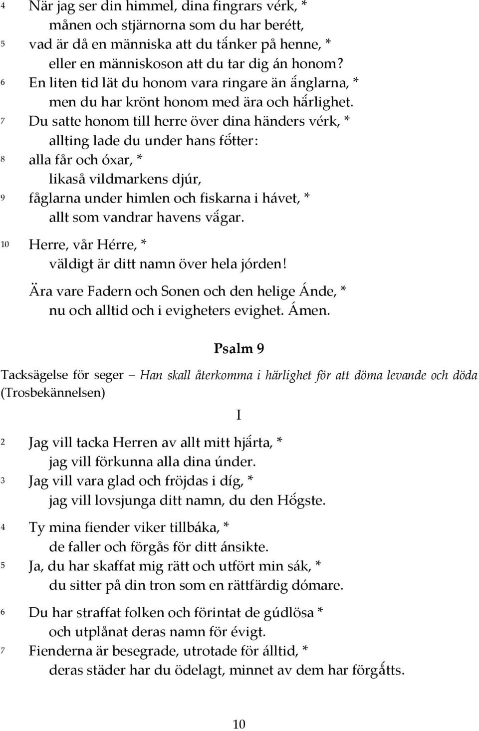 7 Du satte honom till herre över dina händers vérk, * allting lade du under hans fötter : 8 alla får och óxar, * likaså vildmarkens djúr, 9 fåglarna under himlen och fiskarna i hávet, * allt som