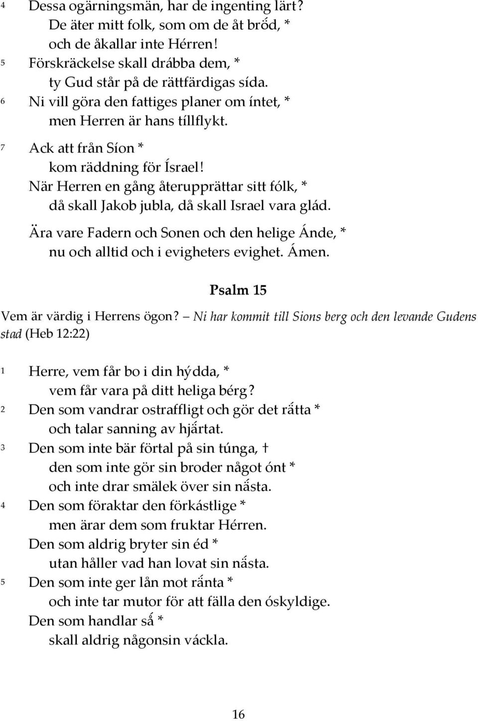 När Herren en gång återupprättar sitt fólk, * då skall Jakob jubla, då skall Israel vara glád. Psalm 15 Vem är värdig i Herrens ögon?