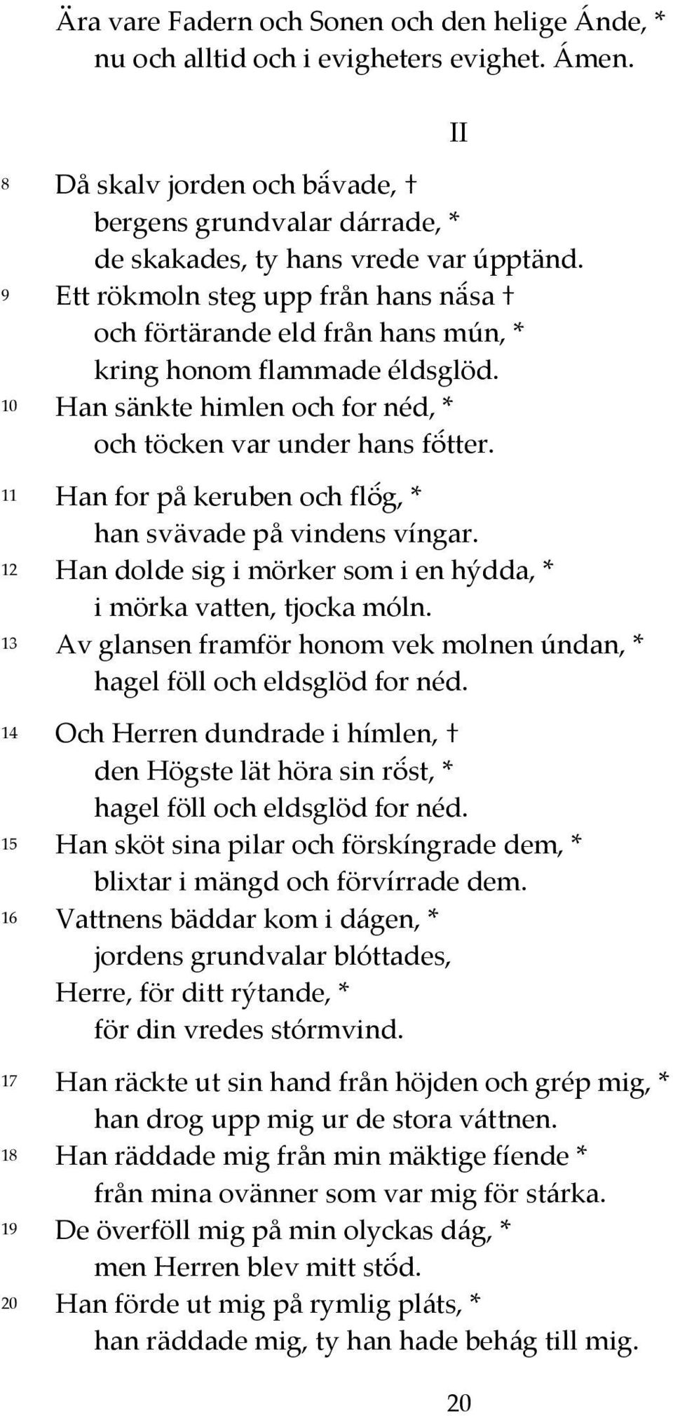 11 Han for på keruben och flög, * han svävade på vindens víngar. 12 Han dolde sig i mörker som i en hýdda, * i mörka vatten, tjocka móln.