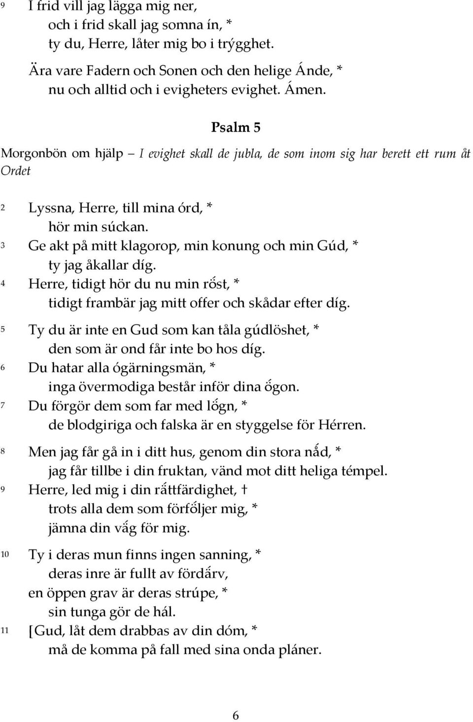 3 Ge akt på mitt klagorop, min konung och min Gúd, * ty jag åkallar díg. 4 Herre, tidigt hör du nu min röst, * tidigt frambär jag mitt offer och skådar efter díg.