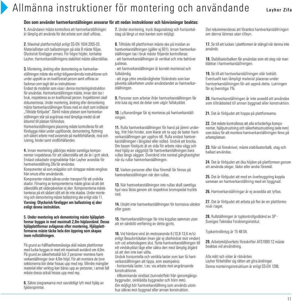 . Under montering, tryck diagonalstag och horisontalstag så långt ut mot kanten som möjligt. Det rekommenderas att förankra hantverkarställningen om denna lämnas utan tillsyn. 2.