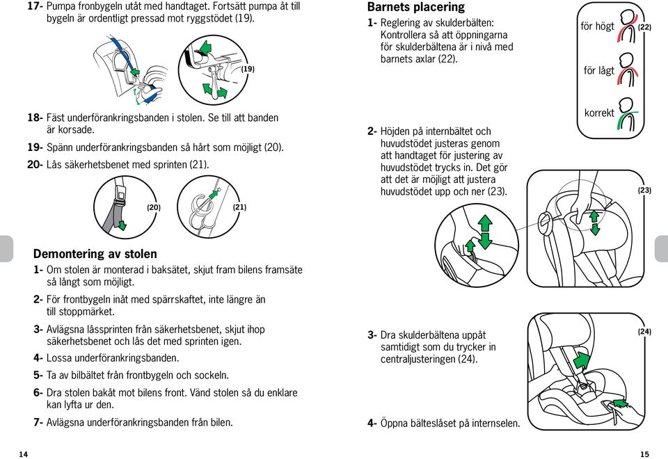 för högt för lågt (22) 18- Fäst underförankringsbanden i stolen. Se till att banden är korsade. 19- Spänn underförankringsbanden så hårt som möjligt (20). 20- Lås säkerhetsbenet med sprinten (21).