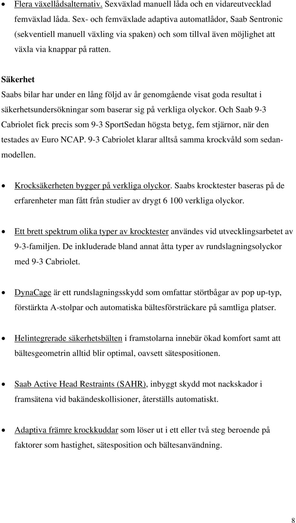 Säkerhet Saabs bilar har under en lång följd av år genomgående visat goda resultat i säkerhetsundersökningar som baserar sig på verkliga olyckor.