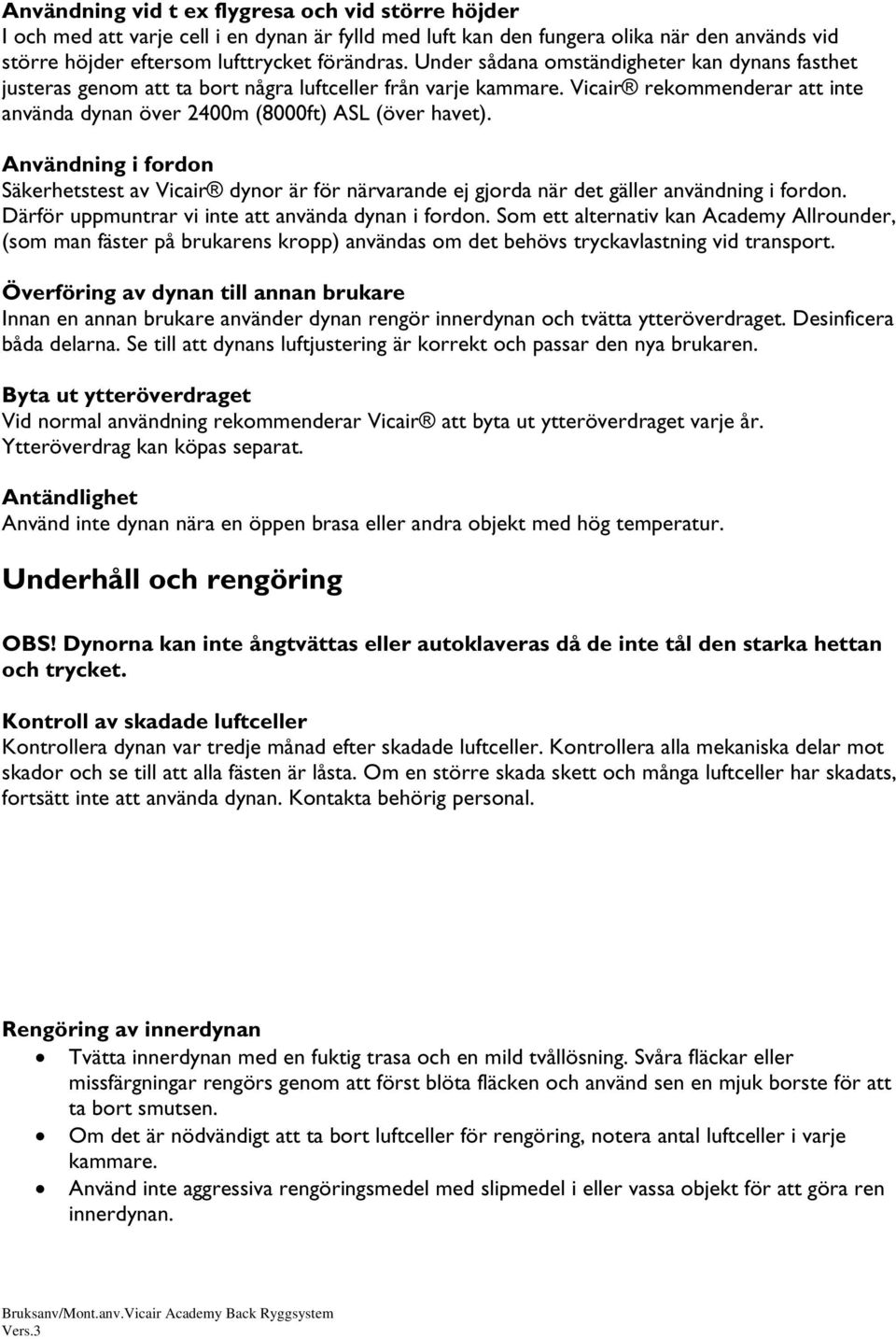 Användning i fordon Säkerhetstest av Vicair dynor är för närvarande ej gjorda när det gäller användning i fordon. Därför uppmuntrar vi inte att använda dynan i fordon.