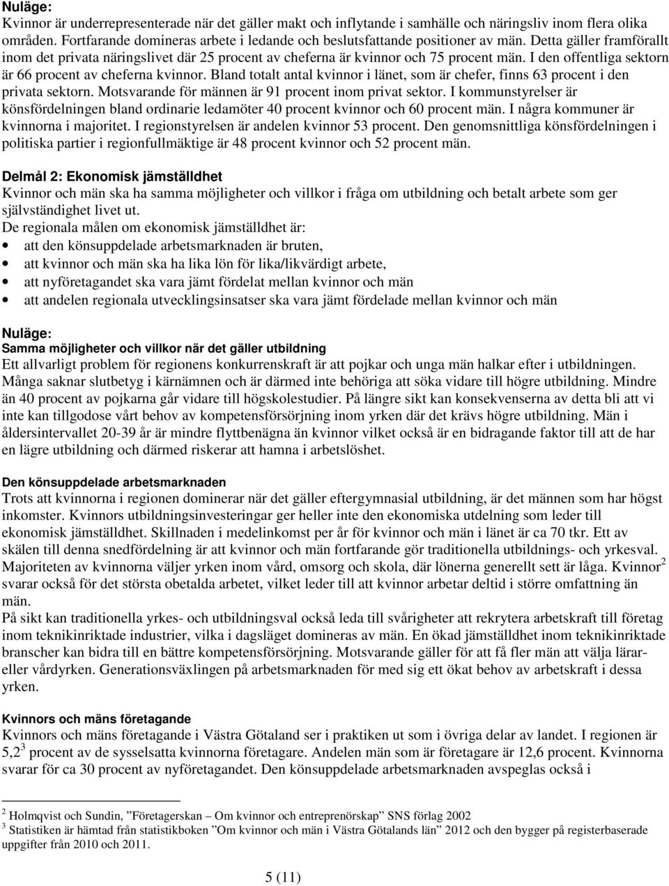 I den offentliga sektorn är 66 procent av cheferna kvinnor. Bland totalt antal kvinnor i länet, som är chefer, finns 63 procent i den privata sektorn.