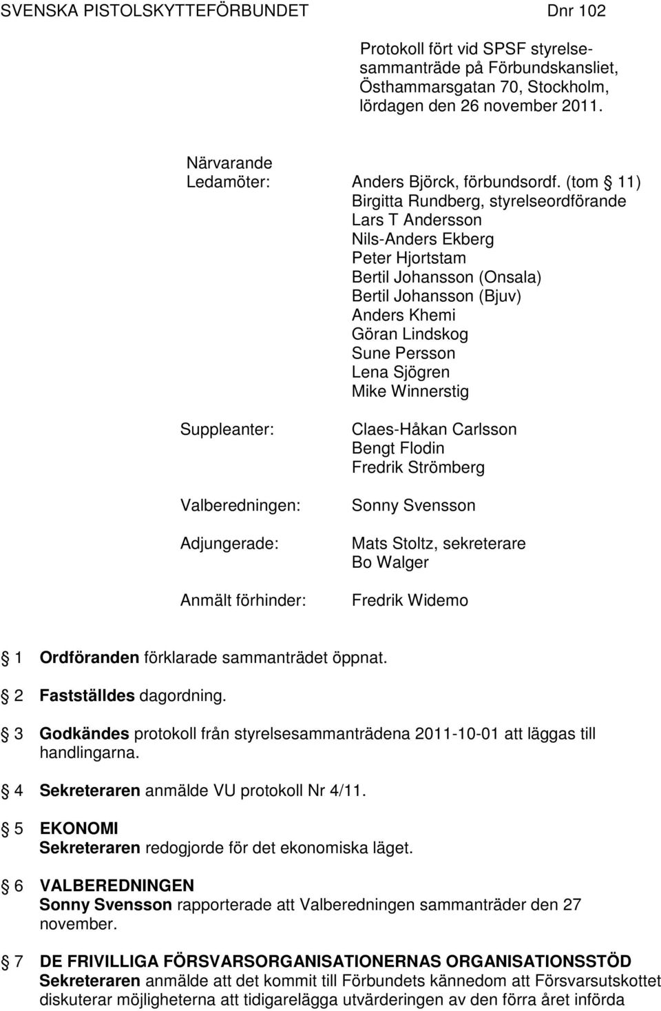 (tom 11) Birgitta Rundberg, styrelseordförande Lars T Andersson Nils-Anders Ekberg Peter Hjortstam Bertil Johansson (Onsala) Bertil Johansson (Bjuv) Anders Khemi Göran Lindskog Sune Persson Lena