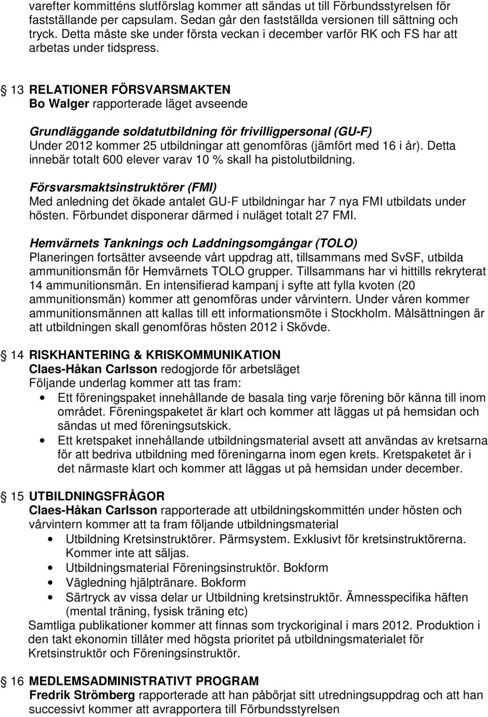 13 RELATIONER FÖRSVARSMAKTEN Bo Walger rapporterade läget avseende Grundläggande soldatutbildning för frivilligpersonal (GU-F) Under 2012 kommer 25 utbildningar att genomföras (jämfört med 16 i år).