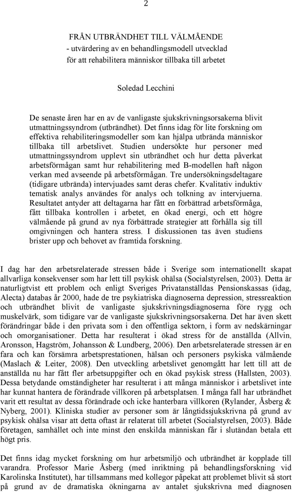 Studien undersökte hur personer med utmattningssyndrom upplevt sin utbrändhet och hur detta påverkat arbetsförmågan samt hur rehabilitering med B-modellen haft någon verkan med avseende på