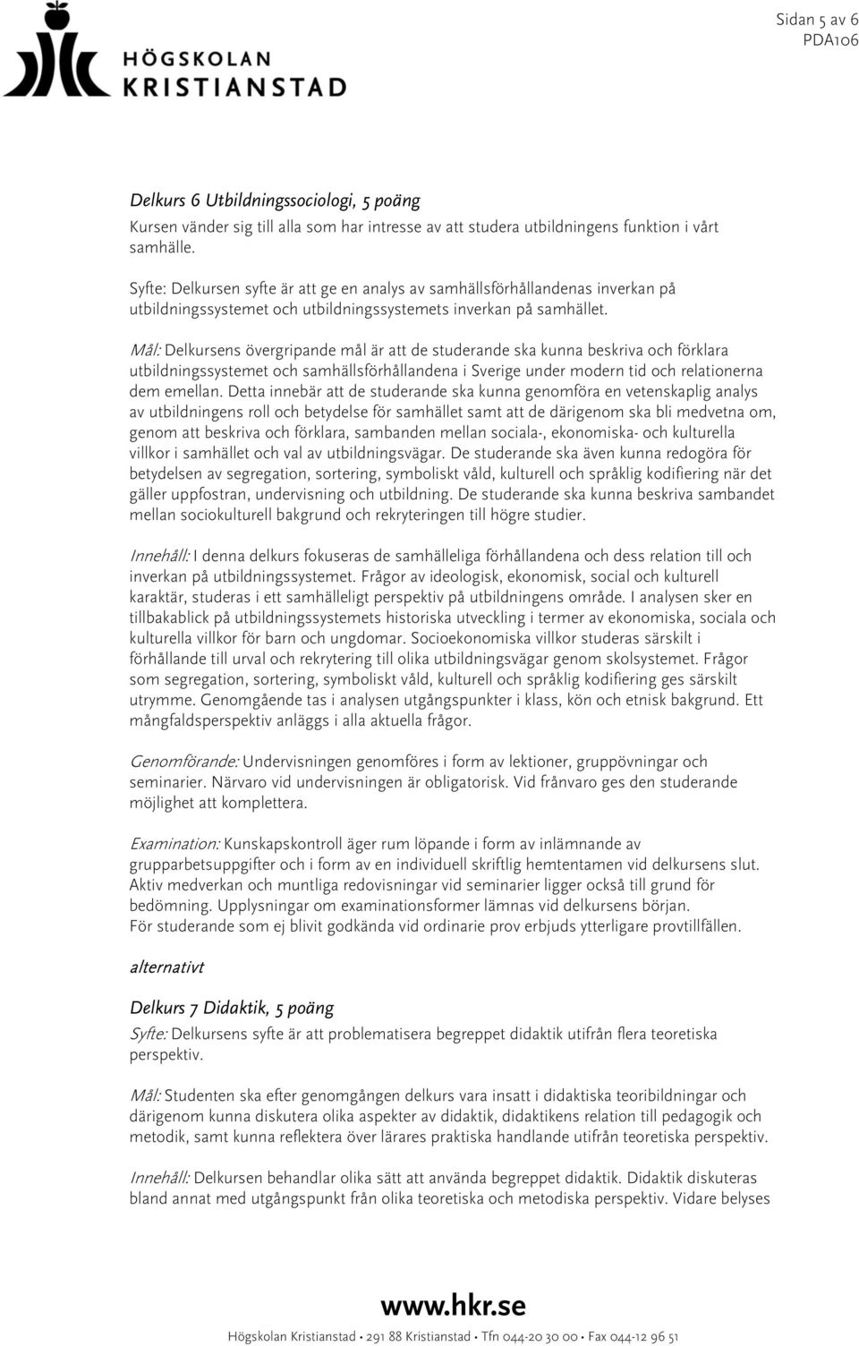 Mål: Delkursens övergripande mål är att de studerande ska kunna beskriva och förklara utbildningssystemet och samhällsförhållandena i Sverige under modern tid och relationerna dem emellan.