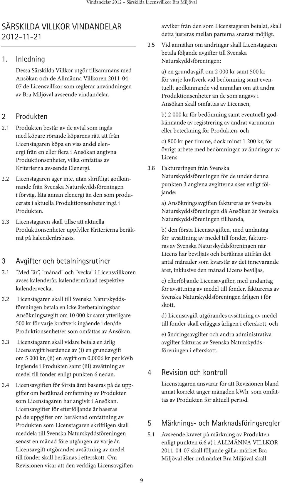 1 Produkten består av de avtal som ingås med köpare rörande köparens rätt att från Licenstagaren köpa en viss andel elenergi från en eller flera i Ansökan angivna Produktionsenheter, vilka omfattas