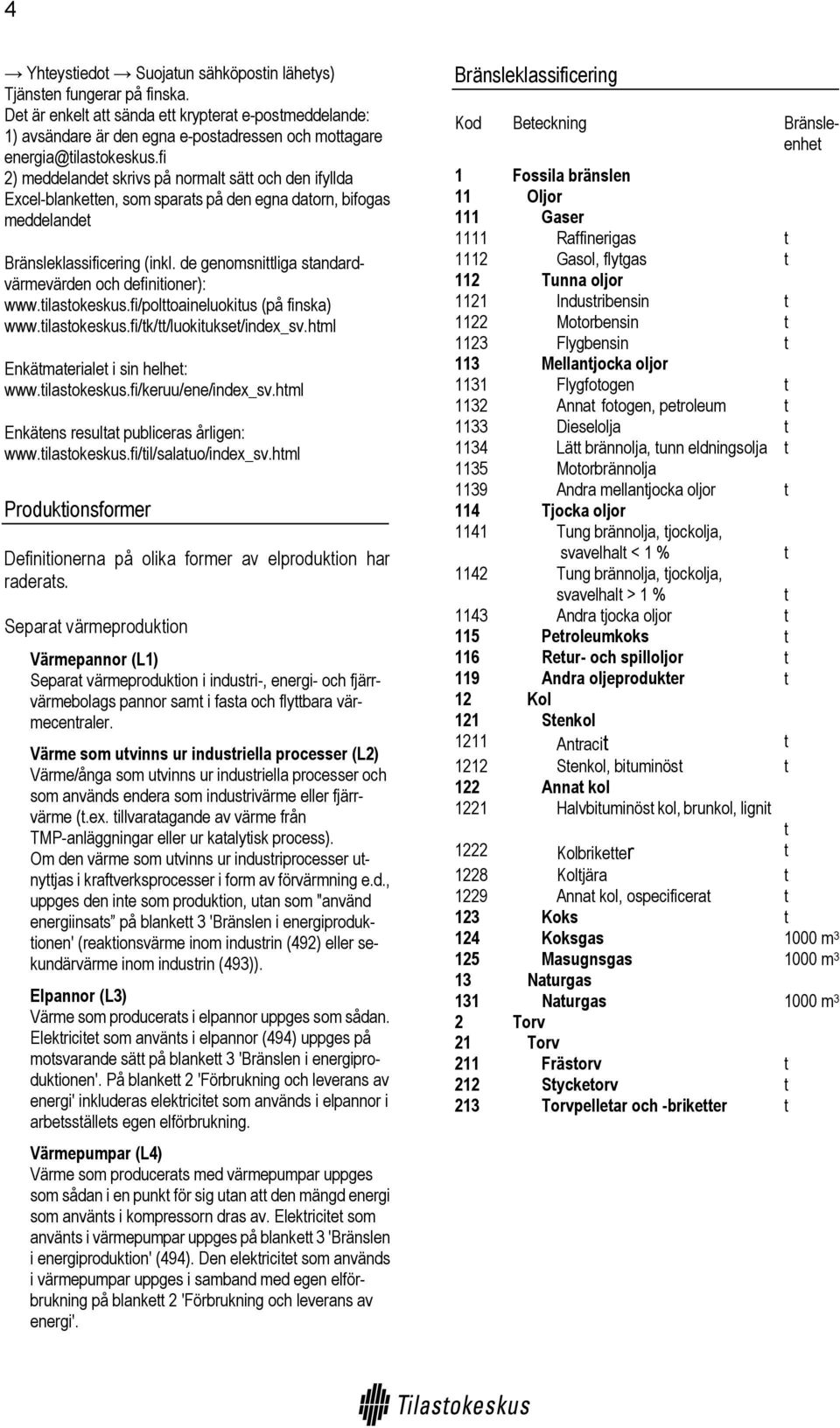 de genomsniliga sandardvärmevärden och definiioner): www.ilasokeskus.fi/poloaineluokius (på finska) www.ilasokeskus.fi/k//luokiukse/index_sv.hml Enkämaeriale i sin helhe: www.ilasokeskus.fi/keruu/ene/index_sv.