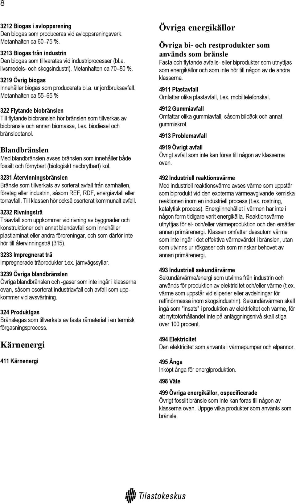 Meanhalen ca 55 65 % 322 Flyande biobränslen Till flyande biobränslen hör bränslen som illverkas av biobränsle och annan biomassa,.ex. biodiesel och bränsleeanol.