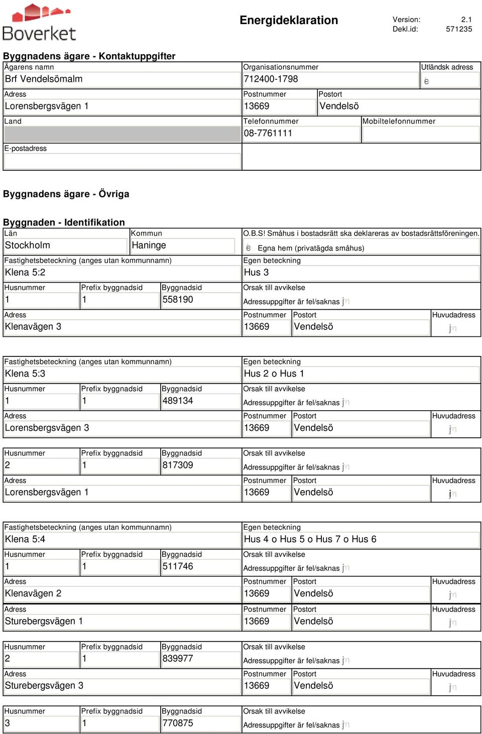 Byggnadens ägare - Övriga Byggnaden - Identifikation Län Stockholm Kommun Haninge Fastighetsbeteckning (anges utan kommunnamn) Klena 5:2 Klenavägen 3 55890 O.B.S! Småhus i bostadsrätt ska deklareras av bostadsrättsföreningen.
