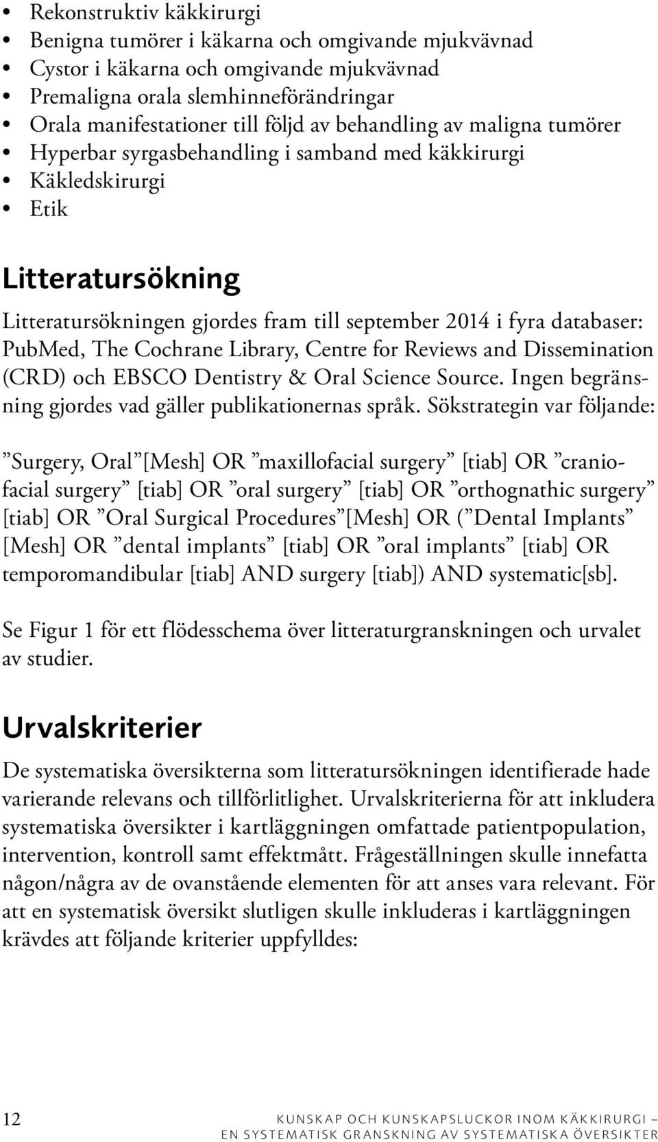 The Cochrane Library, Centre for Reviews and Dissemination (CRD) och EBSCO Dentistry & Oral Science Source. Ingen begränsning gjordes vad gäller publikationernas språk.