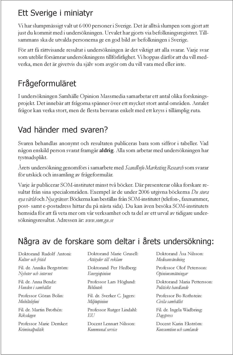 Varje svar som uteblir försämrar undersökningens tillförlitlighet. Vi hoppas därför att du vill medverka, men det är givetvis du själv som avgör om du vill vara med eller inte.