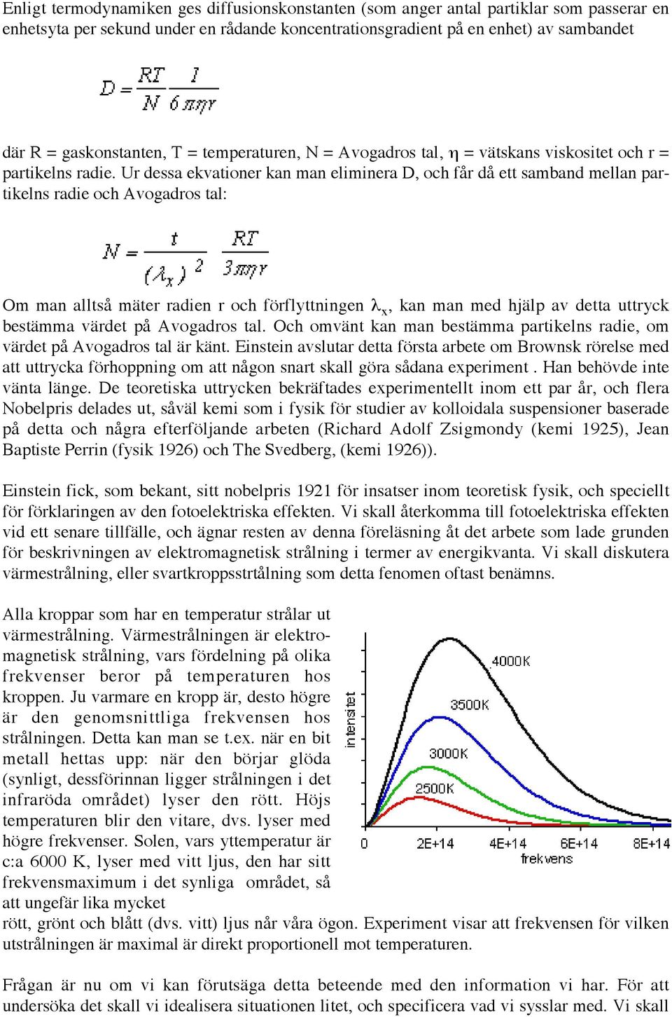 Ur dessa ekvationer kan man eliminera D, och får då ett samband mellan partikelns radie och Avogadros tal: Om man alltså mäter radien r och förflyttningen λ x, kan man med hjälp av detta uttryck