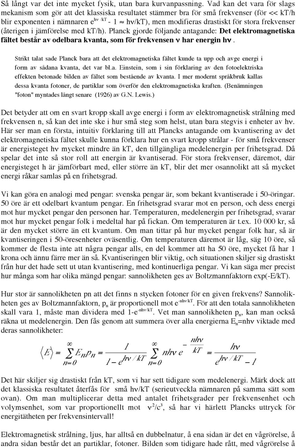 frekvenser (återigen i jämförelse med kt/h). Planck gjorde följande antagande: Det elektromagnetiska fältet består av odelbara kvanta, som för frekvensen ν har energin hν.