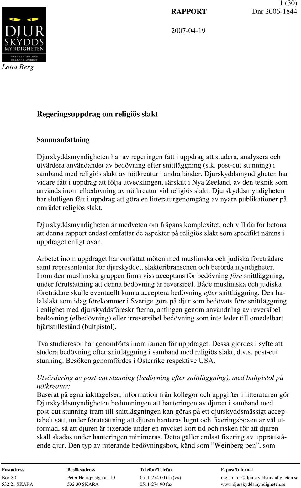 Djurskyddsmyndigheten har vidare fått i uppdrag att följa utvecklingen, särskilt i Nya Zeeland, av den teknik som används inom elbedövning av nötkreatur vid religiös slakt.