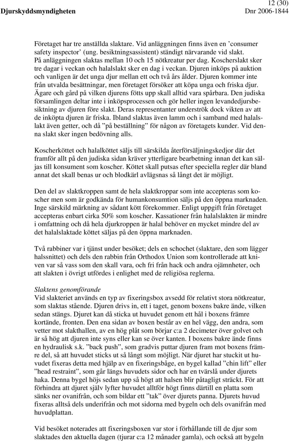 Djuren inköps på auktion och vanligen är det unga djur mellan ett och två års ålder. Djuren kommer inte från utvalda besättningar, men företaget försöker att köpa unga och friska djur.
