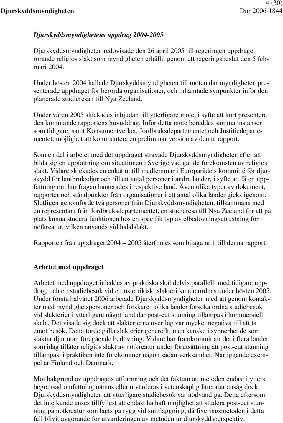 Under hösten 2004 kallade Djurskyddsmyndigheten till möten där myndigheten presenterade uppdraget för berörda organisationer, och inhämtade synpunkter inför den planerade studieresan till Nya Zeeland.