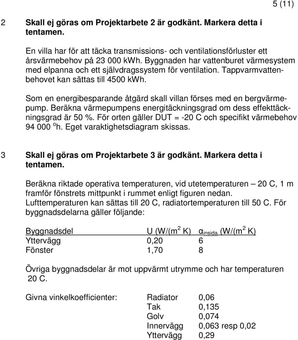 Som en energibesparande åtgärd skall villan förses med en bergvärmepump. Beräkna värmepumpens energitäckningsgrad om dess effekttäckningsgrad är 50 %.