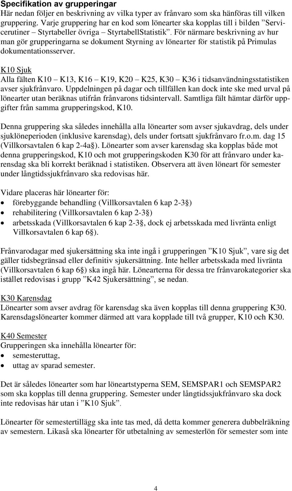 För närmare beskrivning av hur man gör grupperingarna se dokument Styrning av lönearter för statistik på Primulas dokumentationsserver.