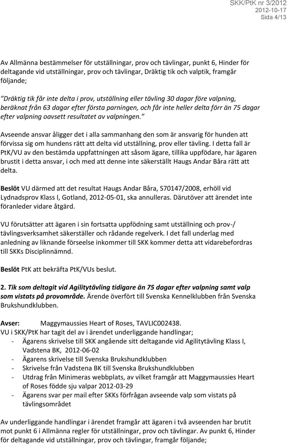 valpningen. Avseende ansvar åligger det i alla sammanhang den som är ansvarig för hunden att förvissa sig om hundens rätt att delta vid utställning, prov eller tävling.