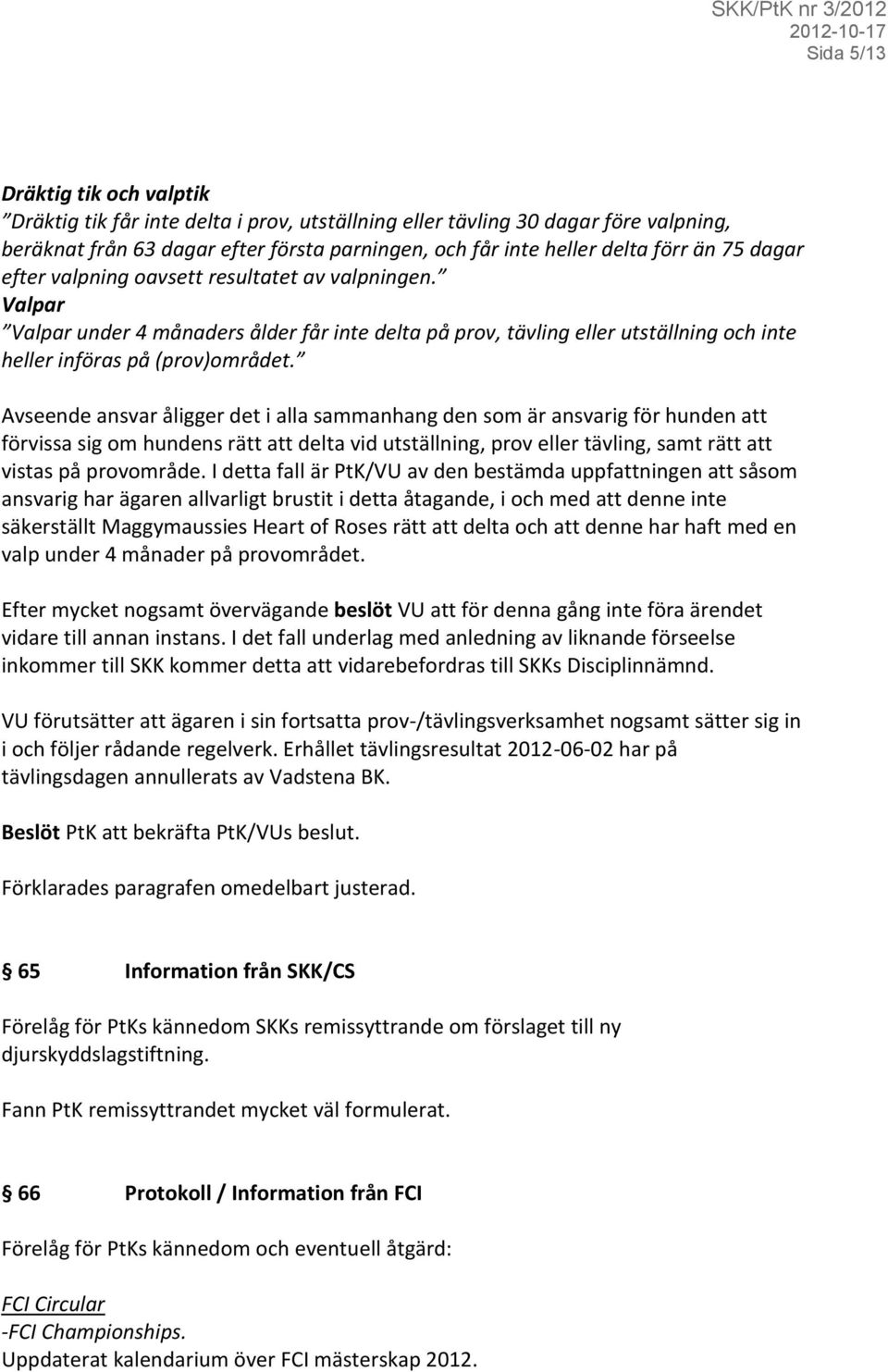 Avseende ansvar åligger det i alla sammanhang den som är ansvarig för hunden att förvissa sig om hundens rätt att delta vid utställning, prov eller tävling, samt rätt att vistas på provområde.