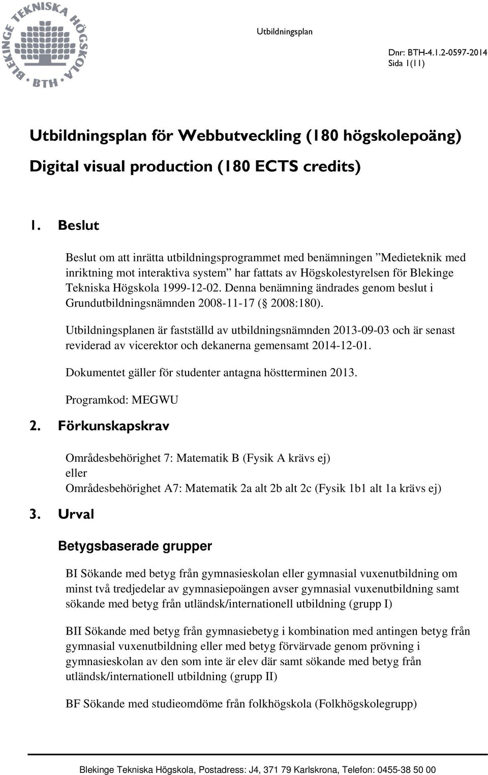 Denna benämning ändrades genom beslut i Grundutbildningsnämnden 2008-11-17 ( 2008:180).