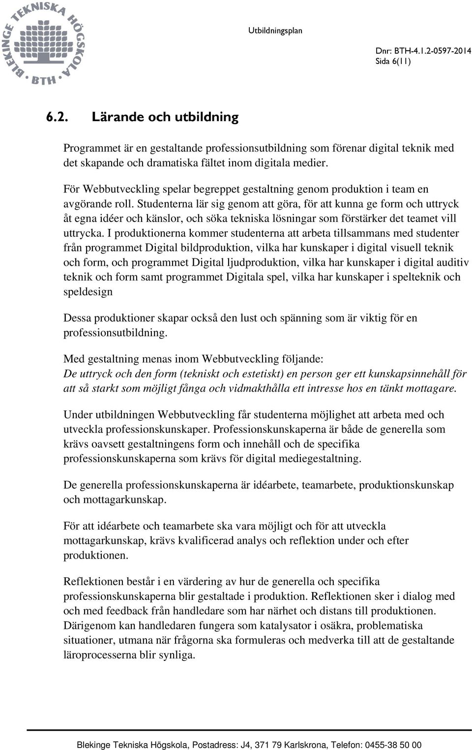 Studenterna lär sig genom att göra, för att kunna ge form och uttryck åt egna idéer och känslor, och söka tekniska lösningar som förstärker det teamet vill uttrycka.