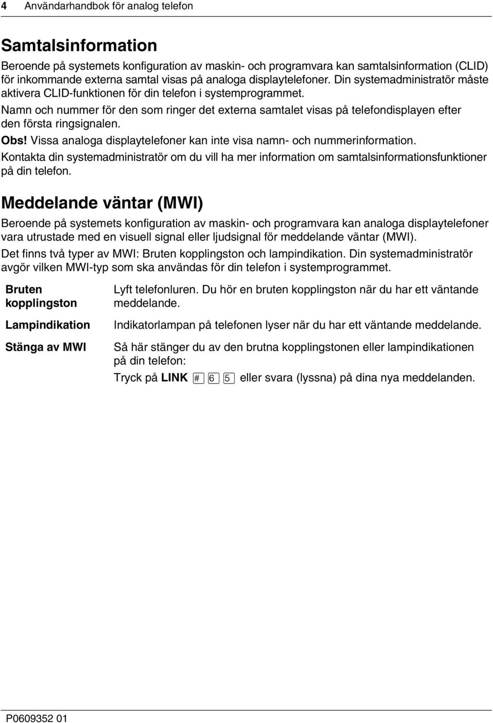 Namn och nummer för den som ringer det externa samtalet visas på telefondisplayen efter den första ringsignalen. Obs! Vissa analoga displaytelefoner kan inte visa namn- och nummerinformation.